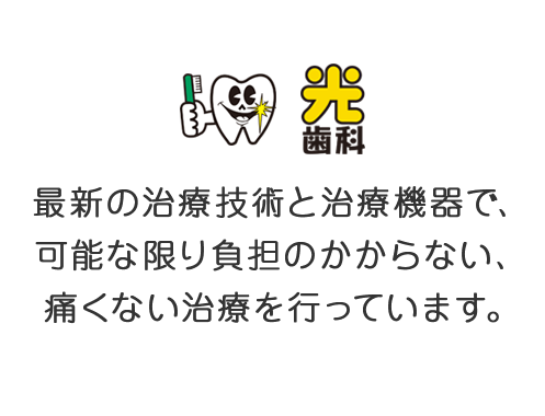 最新の治療技術と治療機器で、可能な限り負担のかからない、痛くない治療を行っています。